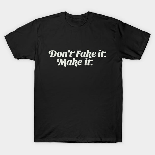 Don't Fake it; Make it. T-Shirt by calebfaires